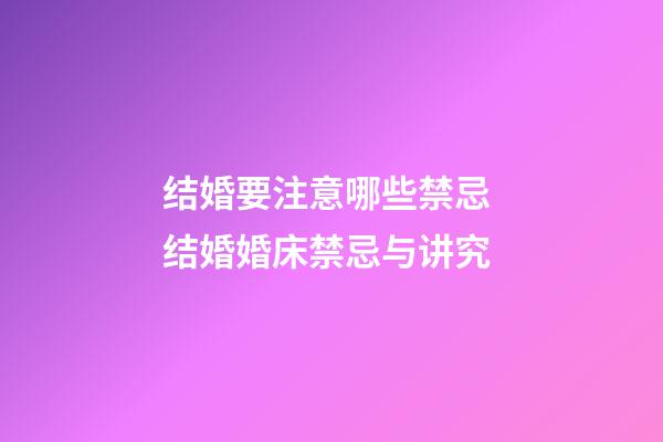 结婚要注意哪些禁忌 结婚婚床禁忌与讲究